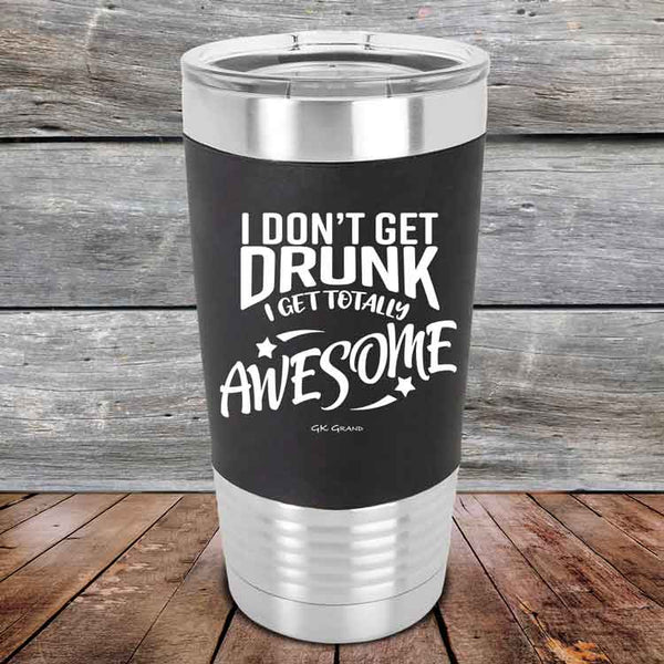 I Don't Get Drunk I Get Totally Awesome - 20 oz Premium Silicone Wrapped Engraved Tumbler