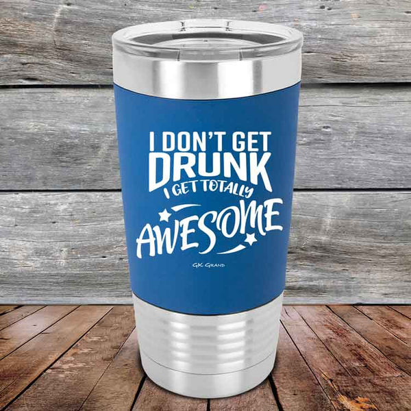 I Don't Get Drunk I Get Totally Awesome - 20 oz Premium Silicone Wrapped Engraved Tumbler