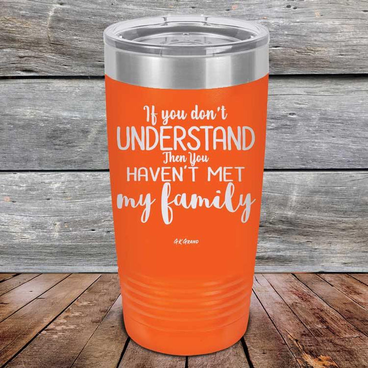 If You Dont Understand Then You Haven't Met My Family - Powder Coated Etched Tumbler - GK GRAND GIFTS