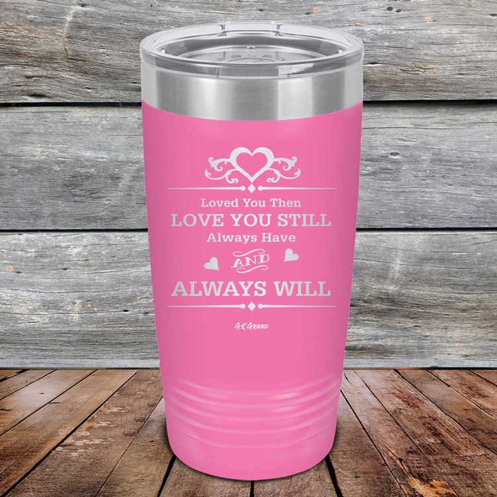 Loved You Then Love You Still Always Have Always Will I Love You - Powder Coated Etched Tumbler