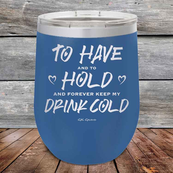 To Have and to Hold and Forever Keep My Drink Cold - Powder Coated Etched Tumbler