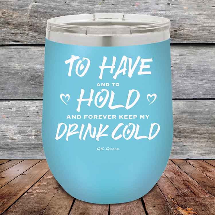 To Have and to Hold and Forever Keep My Drink Cold - Powder Coated Etched Tumbler