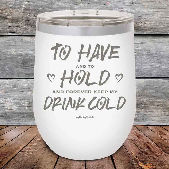 To Have and to Hold and Forever Keep My Drink Cold - Powder Coated Etched Tumbler