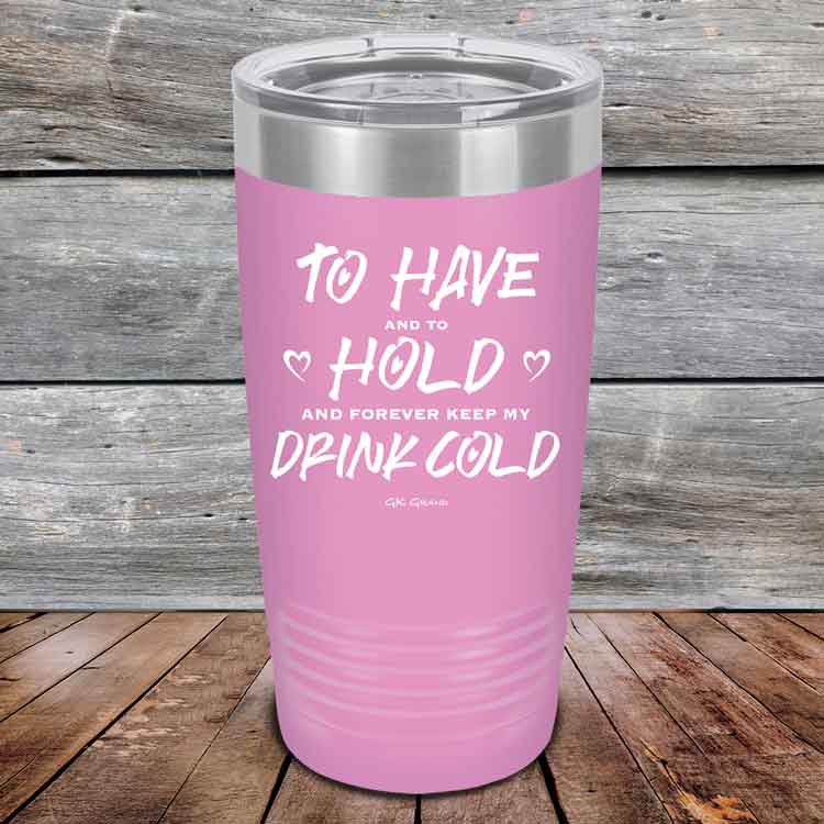 To Have and to Hold and Forever Keep My Drink Cold - Powder Coated Etched Tumbler