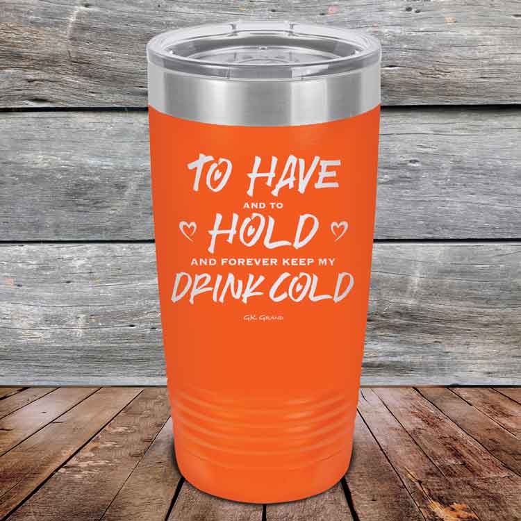 To Have and to Hold and Forever Keep My Drink Cold - Powder Coated Etched Tumbler