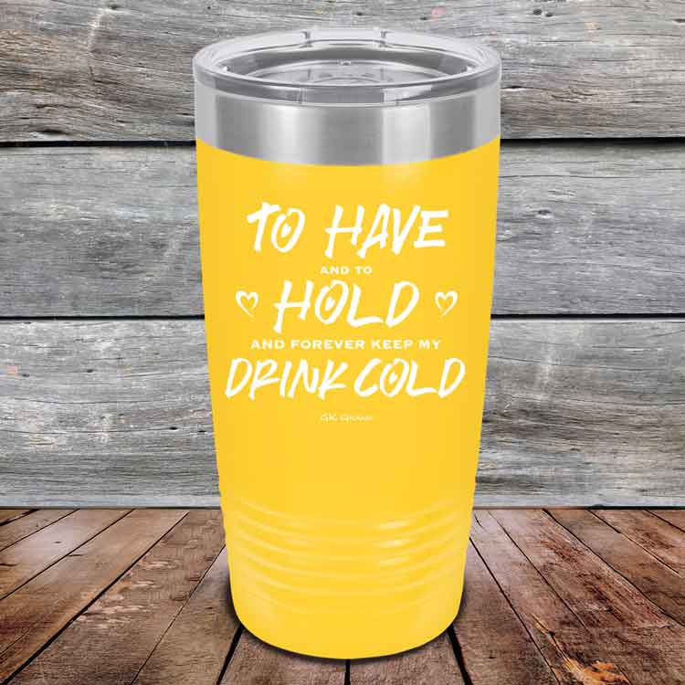 To Have and to Hold and Forever Keep My Drink Cold - Powder Coated Etched Tumbler