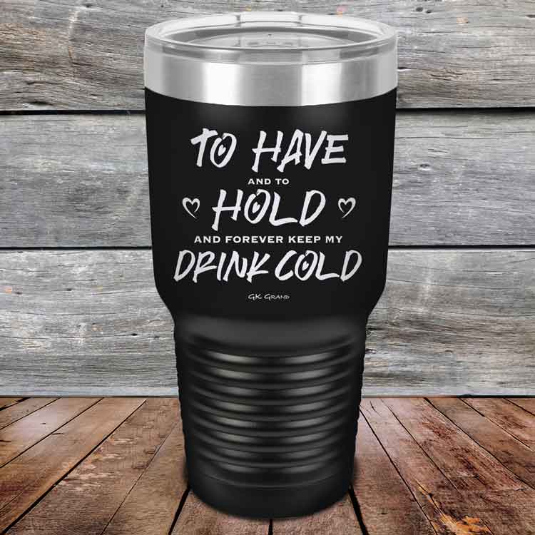 To Have and to Hold and Forever Keep My Drink Cold - Powder Coated Etched Tumbler