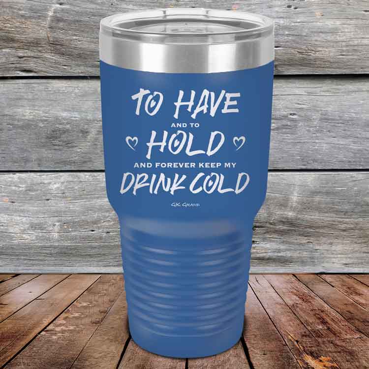 To Have and to Hold and Forever Keep My Drink Cold - Powder Coated Etched Tumbler