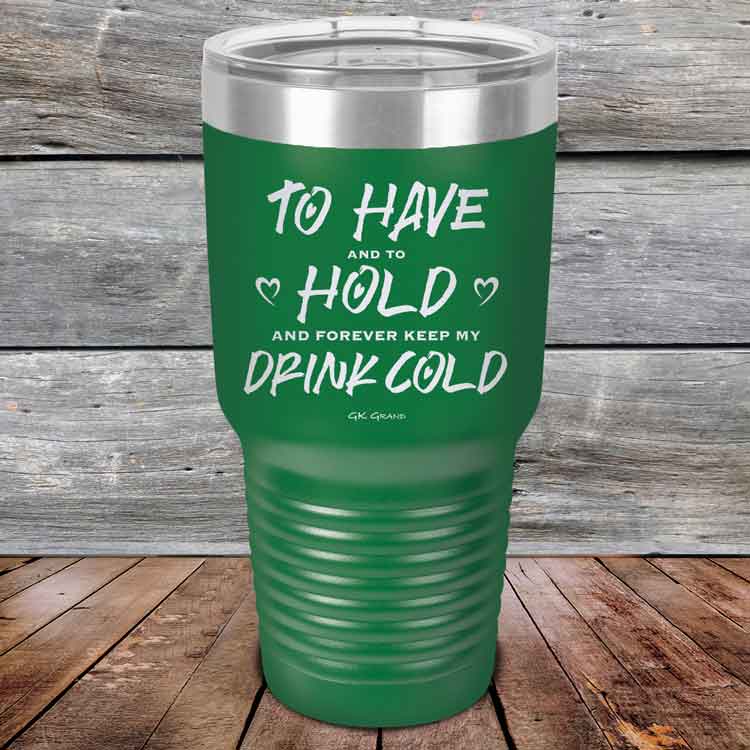 To Have and to Hold and Forever Keep My Drink Cold - Powder Coated Etched Tumbler