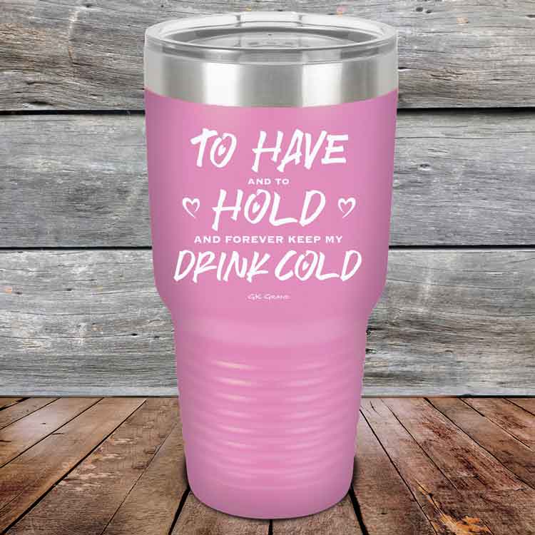 To Have and to Hold and Forever Keep My Drink Cold - Powder Coated Etched Tumbler