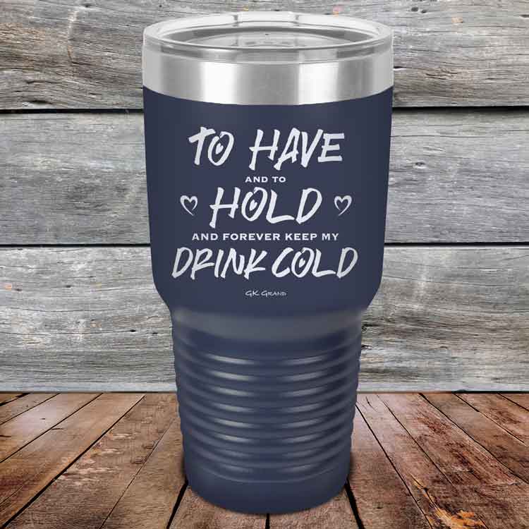 To Have and to Hold and Forever Keep My Drink Cold - Powder Coated Etched Tumbler