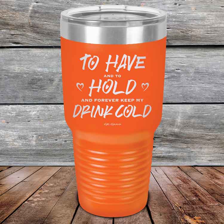 To Have and to Hold and Forever Keep My Drink Cold - Powder Coated Etched Tumbler