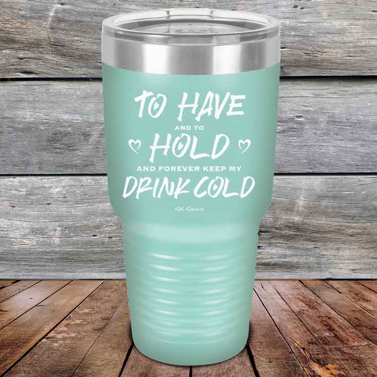 To Have and to Hold and Forever Keep My Drink Cold - Powder Coated Etched Tumbler