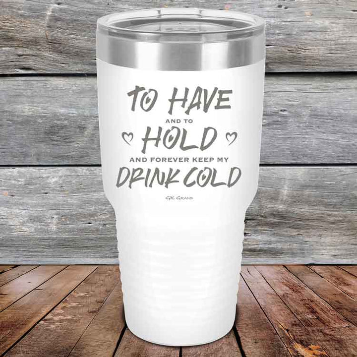 To Have and to Hold and Forever Keep My Drink Cold - Powder Coated Etched Tumbler