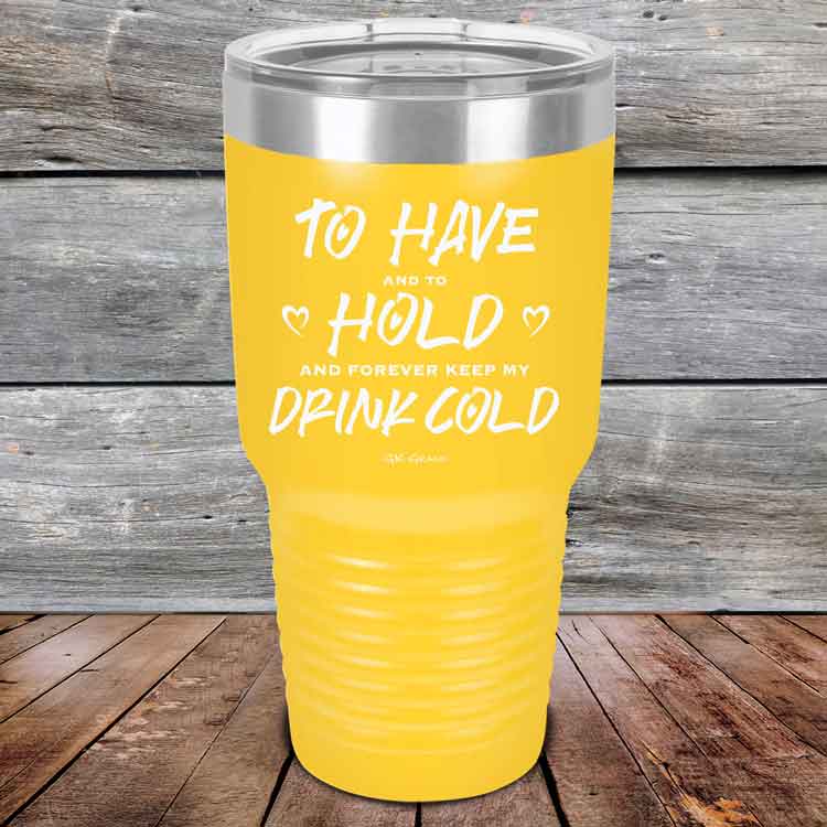 To Have and to Hold and Forever Keep My Drink Cold - Powder Coated Etched Tumbler