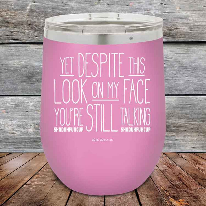 YET Despite The Look On My Face You're Still Talking SHADUHFUHCUP - Powder Coated Etched Tumbler