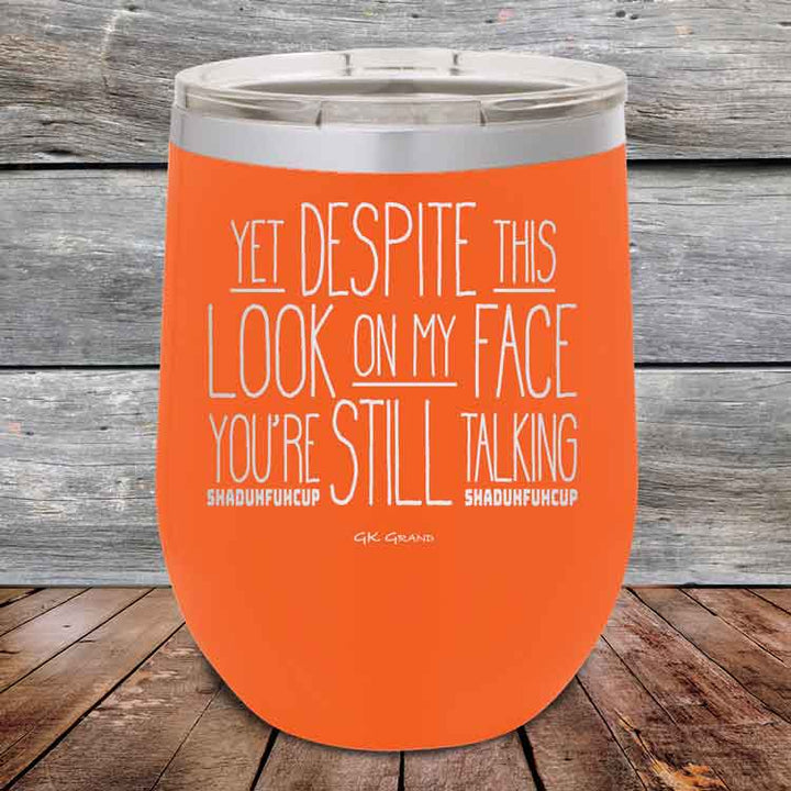 YET Despite The Look On My Face You're Still Talking SHADUHFUHCUP - Powder Coated Etched Tumbler