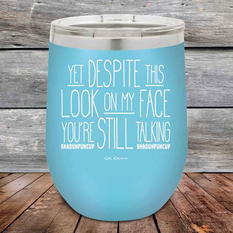 YET Despite The Look On My Face You're Still Talking SHADUHFUHCUP - Powder Coated Etched Tumbler