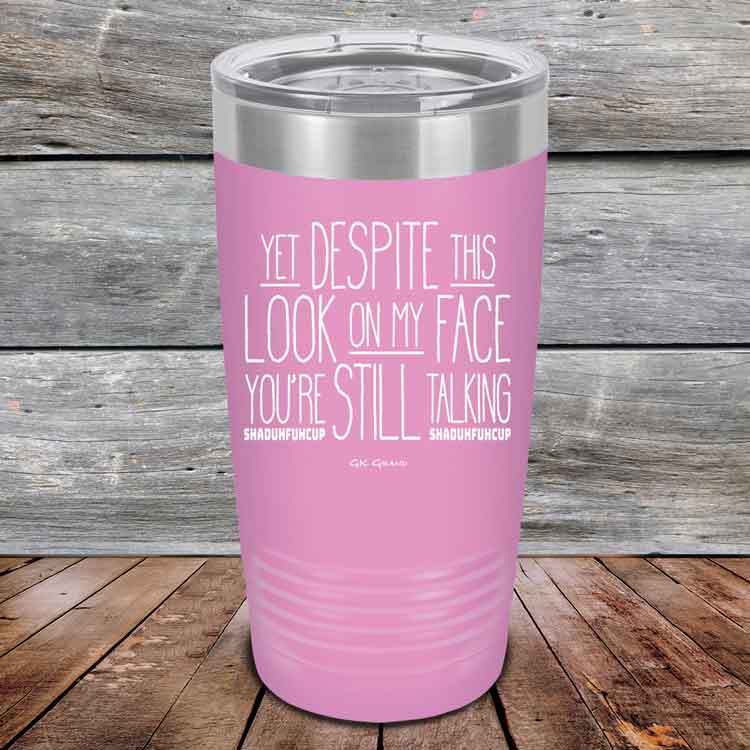 YET Despite The Look On My Face You're Still Talking SHADUHFUHCUP - Powder Coated Etched Tumbler