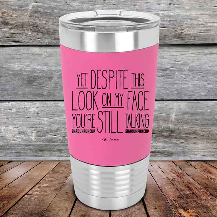 YET Despite The Look On My Face You're Still Talking SHADUHFUHCUP - Premium Silicone Wrapped Engraved Tumbler