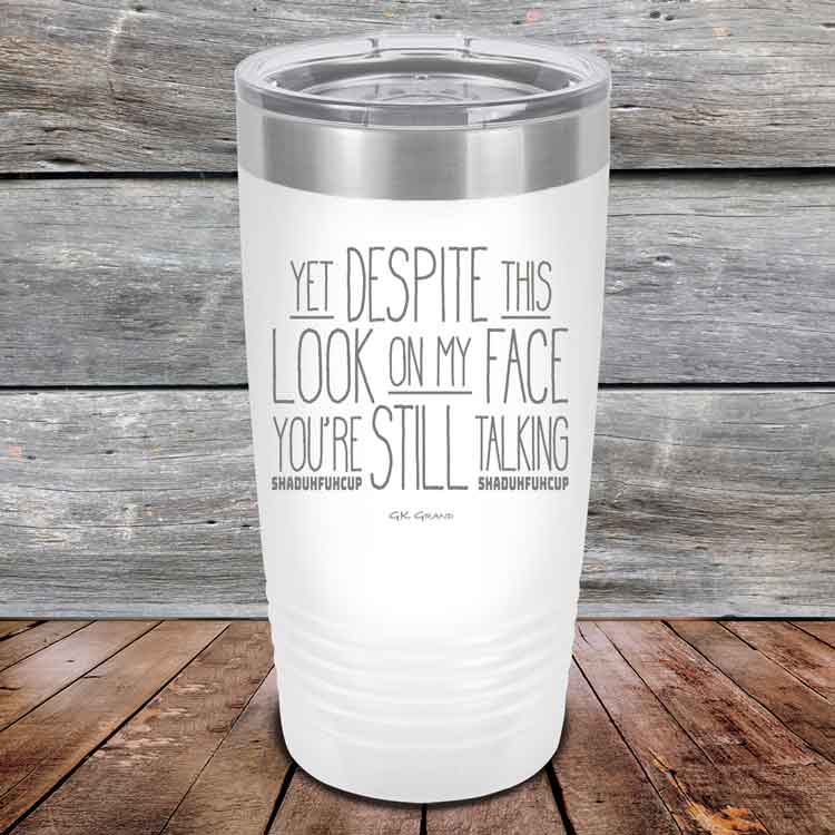 YET Despite The Look On My Face You're Still Talking SHADUHFUHCUP - Powder Coated Etched Tumbler