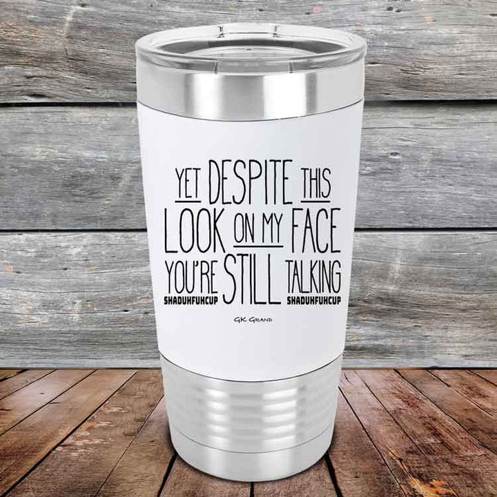 YET Despite The Look On My Face You're Still Talking SHADUHFUHCUP - Premium Silicone Wrapped Engraved Tumbler