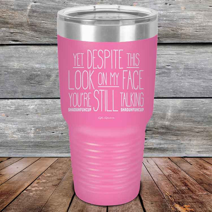 YET Despite The Look On My Face You're Still Talking SHADUHFUHCUP - Powder Coated Etched Tumbler