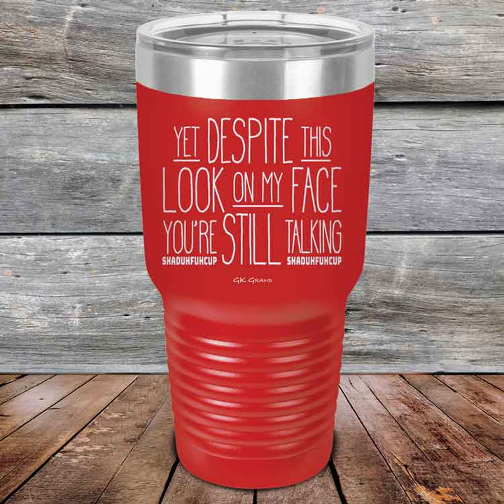 YET Despite The Look On My Face You're Still Talking SHADUHFUHCUP - Powder Coated Etched Tumbler