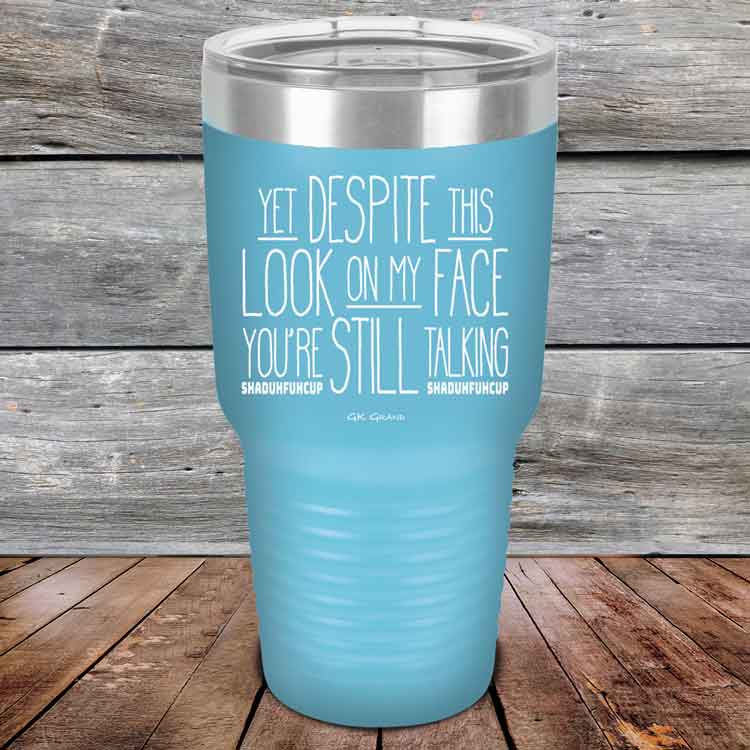 YET Despite The Look On My Face You're Still Talking SHADUHFUHCUP - Powder Coated Etched Tumbler