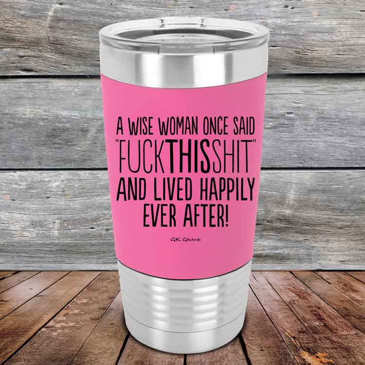 A-Wise-Woman-Once-Said-FuckThisShit-And-Lived-Happily-Ever-After-20oz-Pink_TSW-20z-05-5211-1