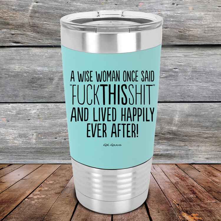 A-Wise-Woman-Once-Said-FuckThisShit-And-Lived-Happily-Ever-After-20oz-Teal_TSW-20z-06-5211-1