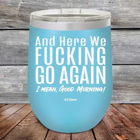 And Here We Fucking Go Again. I mean good morning! - Powder Coated Etched Tumbler - GK GRAND GIFTS