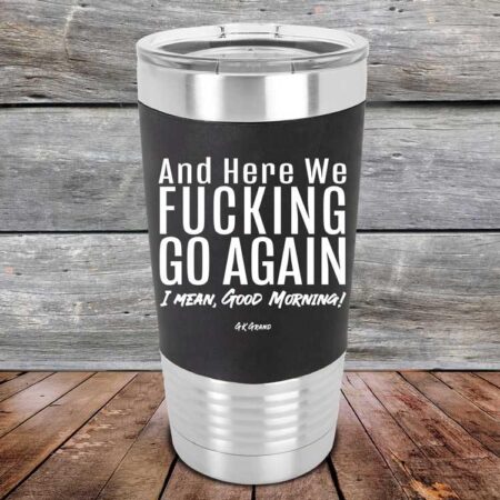 And Here We Fucking Go Again. I mean good morning!- Premium Silicone Wrapped Engraved Tumbler - GK GRAND GIFTS
