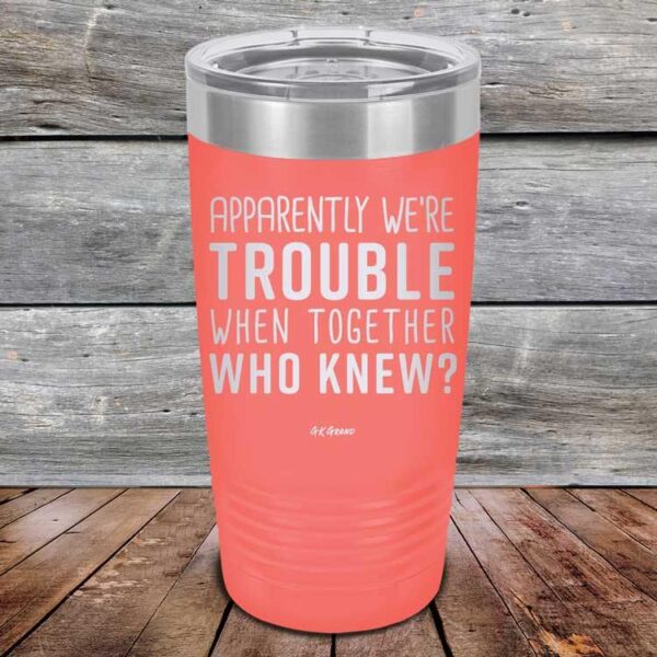 Apparently We're Trouble When Together Who Knew? - Powder Coated Etched Tumbler - GK GRAND GIFTS