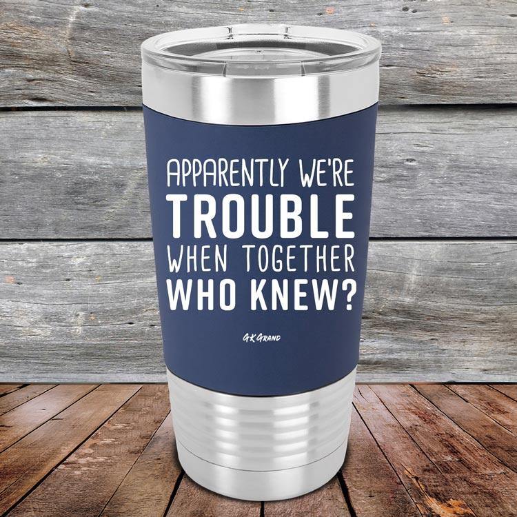 Apparently We're Trouble When Together Who Knew? - Premium Silicone Wrapped Engraved Tumbler - GK GRAND GIFTS