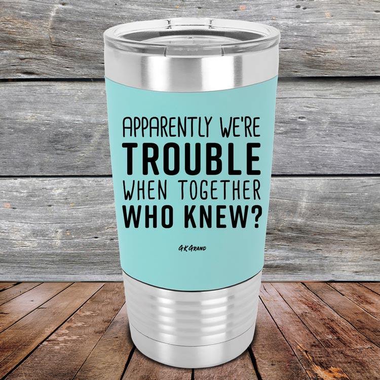 Apparently We're Trouble When Together Who Knew? - Premium Silicone Wrapped Engraved Tumbler - GK GRAND GIFTS