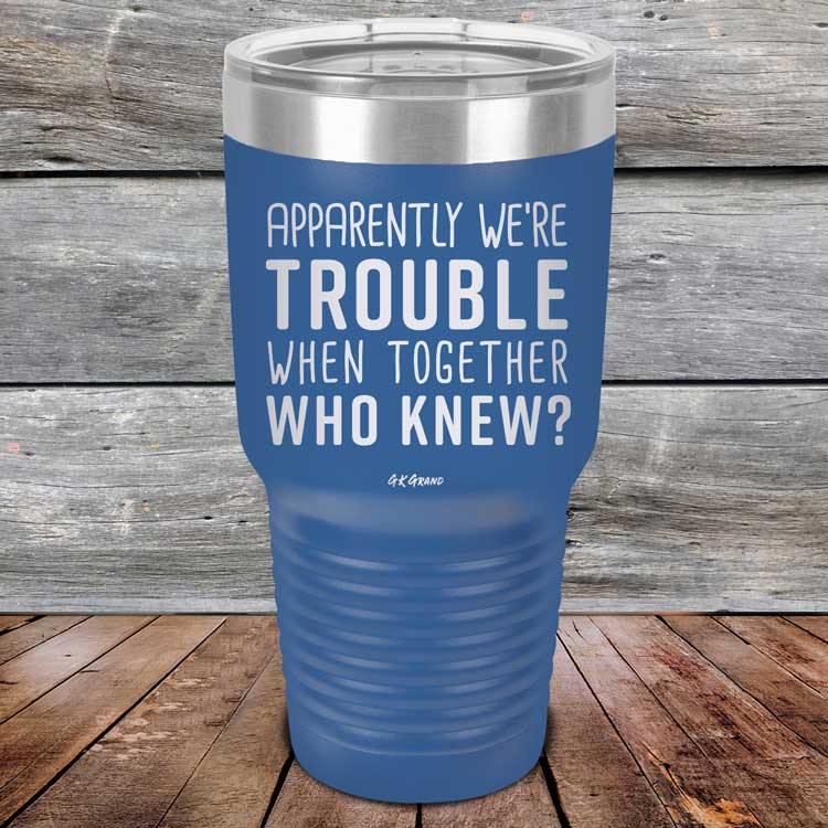 Apparently We're Trouble When Together Who Knew? - Powder Coated Etched Tumbler - GK GRAND GIFTS