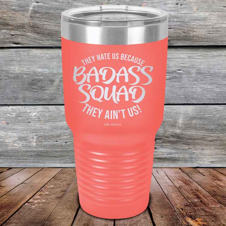 BADASS-SQUAD-they-hate-us-because-they-aint-us_30-OZ_Coral_TPC-30Z-18-5655-1