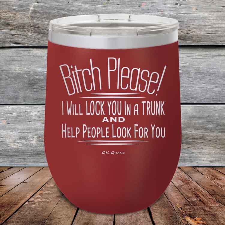 Bitch-Please_-I-Will-Lock-You-In-A-Trunk-And-Help-People-Look-For-You-12oz-Maroon_TPC-12Z-13-5232-1