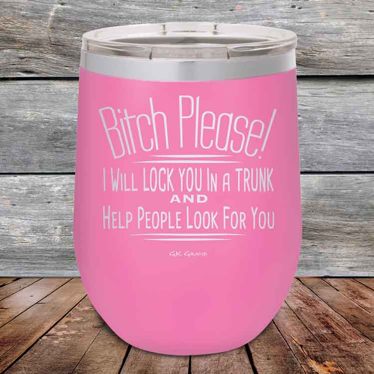 Bitch-Please_-I-Will-Lock-You-In-A-Trunk-And-Help-People-Look-For-You-12oz-Pink_TPC-12Z-05-5232-1