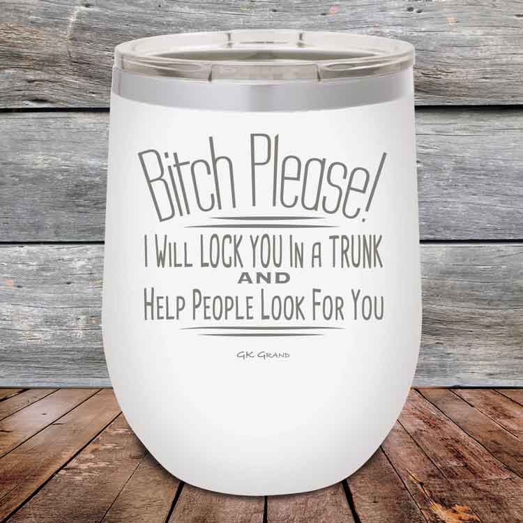 Bitch-Please_-I-Will-Lock-You-In-A-Trunk-And-Help-People-Look-For-You-12oz-White_TPC-12Z-14-5232-1