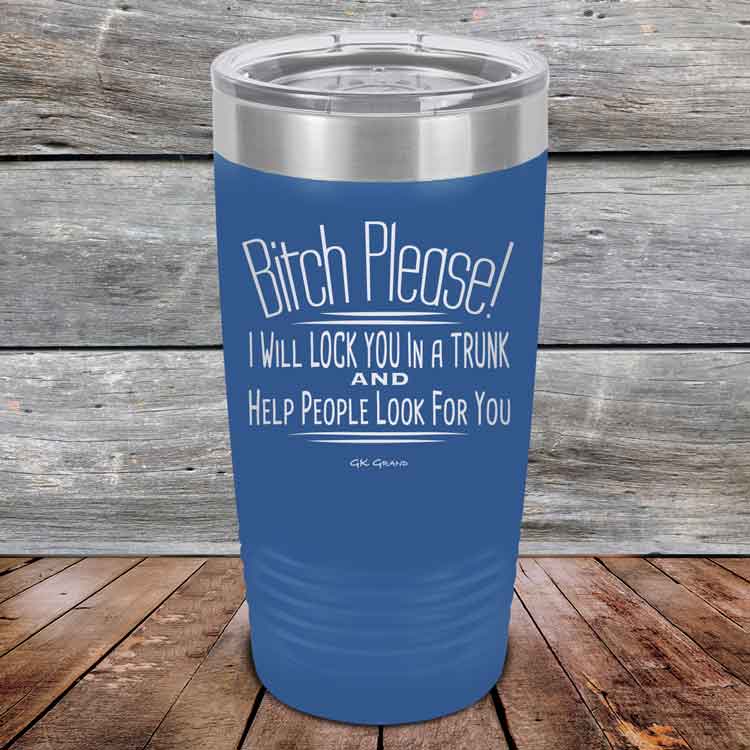 Bitch-Please_-I-Will-Lock-You-In-A-Trunk-And-Help-People-Look-For-You-20oz-Blue_TPC-20Z-04-5233-1