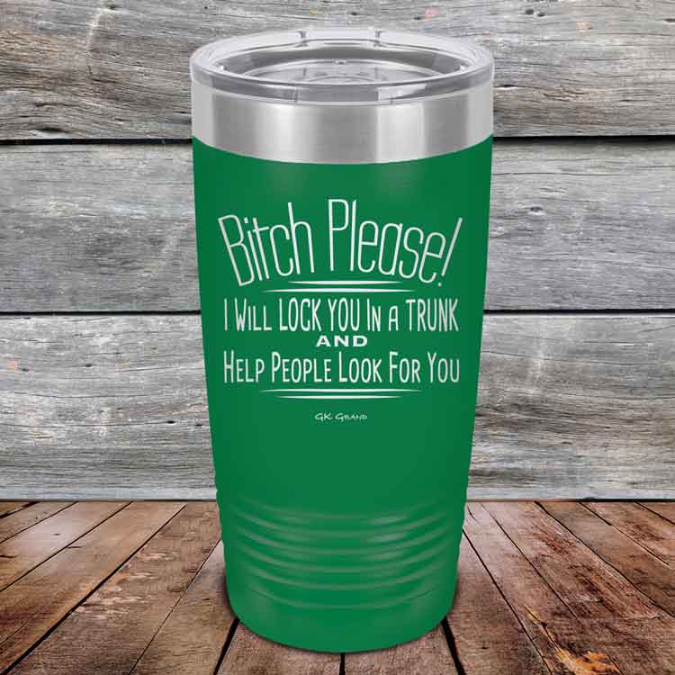 Bitch-Please_-I-Will-Lock-You-In-A-Trunk-And-Help-People-Look-For-You-20oz-Green_TPC-20Z-15-5233-1