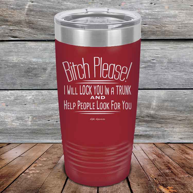 Bitch-Please_-I-Will-Lock-You-In-A-Trunk-And-Help-People-Look-For-You-20oz-Maroon_TPC-20Z-13-5233-1