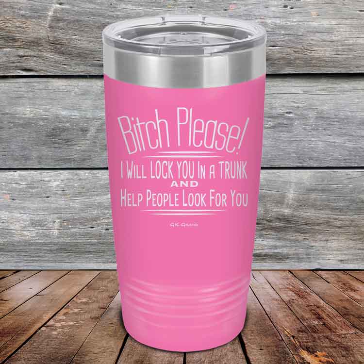Bitch-Please_-I-Will-Lock-You-In-A-Trunk-And-Help-People-Look-For-You-20oz-Pink_TPC-20Z-05-5233-1