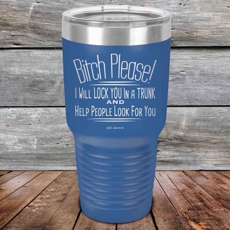 Bitch-Please_-I-Will-Lock-You-In-A-Trunk-And-Help-People-Look-For-You-30oz-Blue_TPC-30Z-04-5234-1