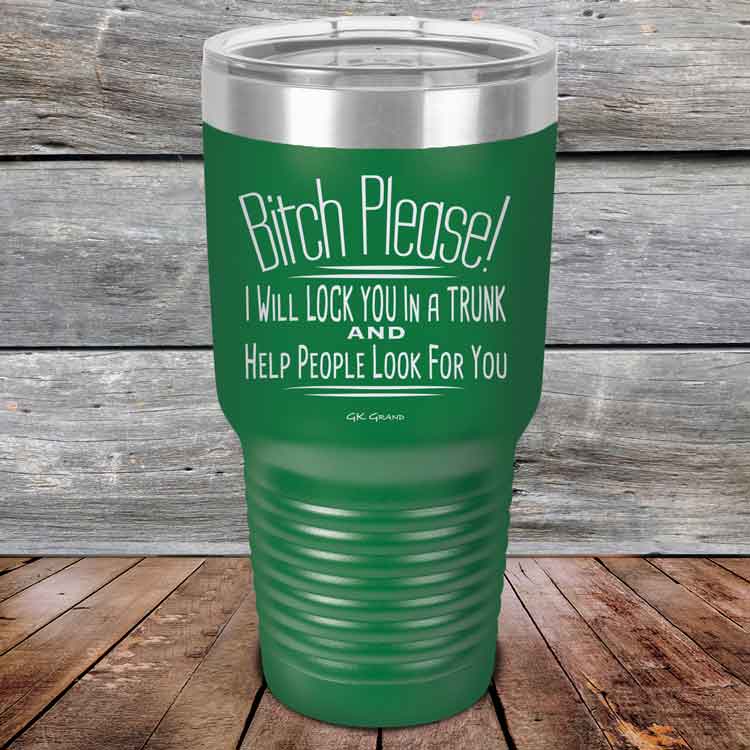 Bitch-Please_-I-Will-Lock-You-In-A-Trunk-And-Help-People-Look-For-You-30oz-Green_TPC-30Z-15-5234-1