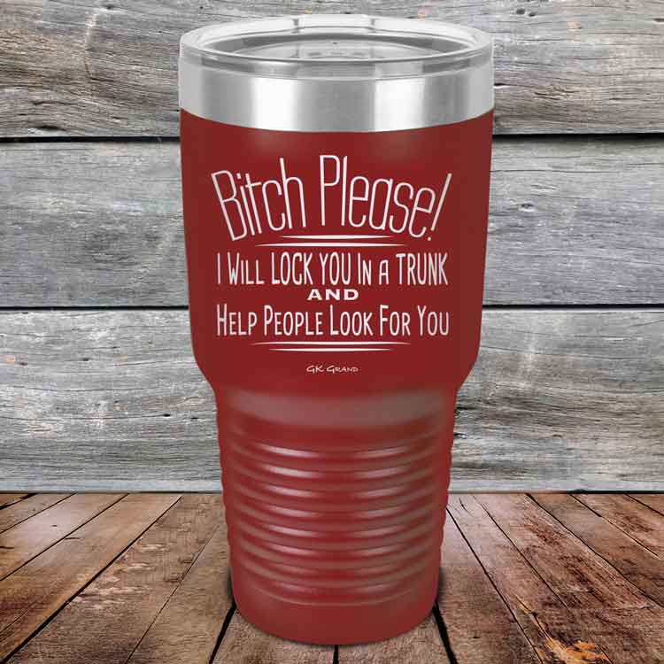 Bitch-Please_-I-Will-Lock-You-In-A-Trunk-And-Help-People-Look-For-You-30oz-Maroon_TPC-30Z-13-5234-1