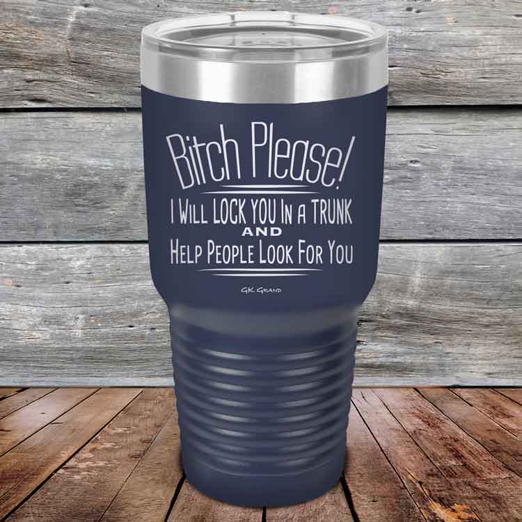 Bitch-Please_-I-Will-Lock-You-In-A-Trunk-And-Help-People-Look-For-You-30oz-Navy_TPC-30Z-11-5234-1