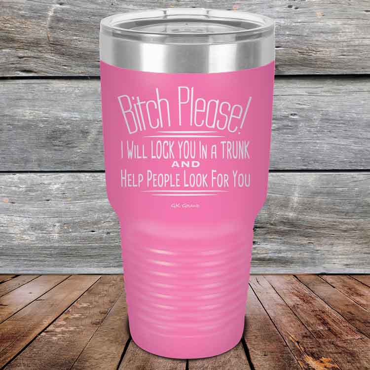 Bitch-Please_-I-Will-Lock-You-In-A-Trunk-And-Help-People-Look-For-You-30oz-Pink_TPC-30Z-05-5234-1